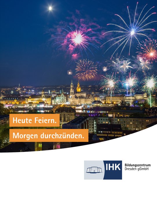 Ein Aussicht auf eine Stadt bei Nacht, beleuchtet von bunten Feuerwerken. Darunter stehen die Worte: „Heute Feiern. Morgen durchzünden.“ Das Logo des IHK Bildungszentrums Dresden ist ebenfalls abgebildet.